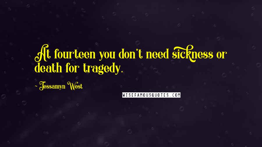 Jessamyn West Quotes: At fourteen you don't need sickness or death for tragedy.