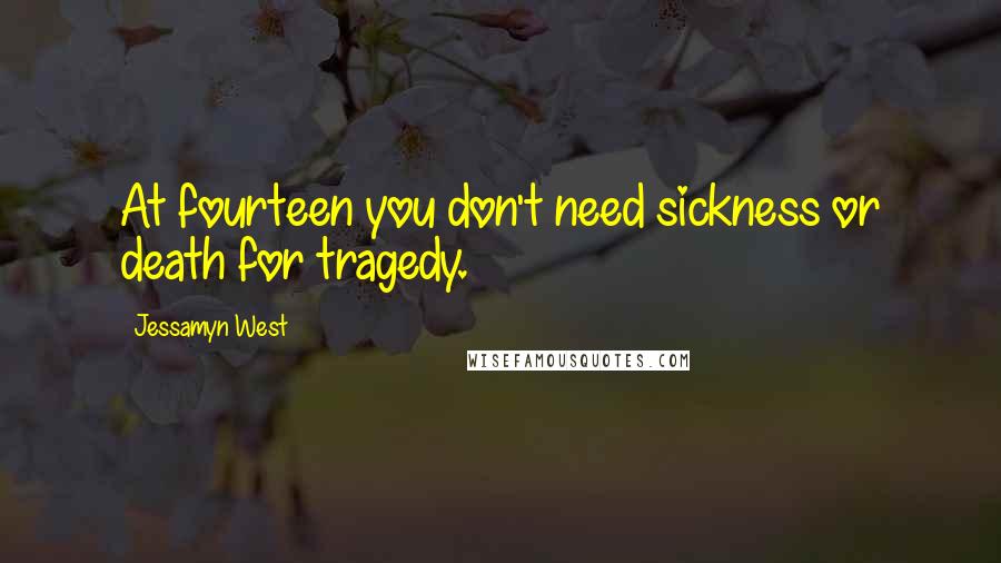 Jessamyn West Quotes: At fourteen you don't need sickness or death for tragedy.