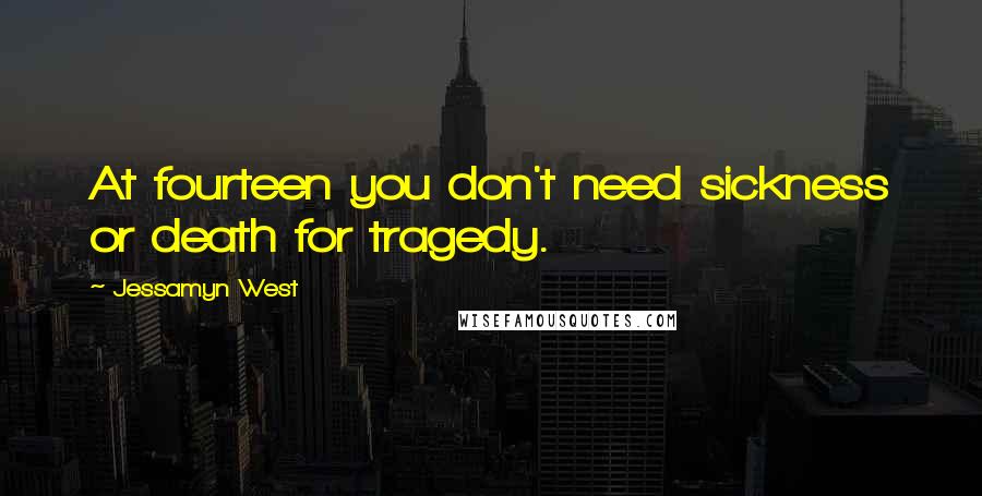 Jessamyn West Quotes: At fourteen you don't need sickness or death for tragedy.