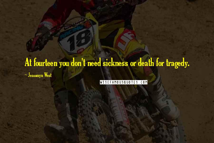 Jessamyn West Quotes: At fourteen you don't need sickness or death for tragedy.
