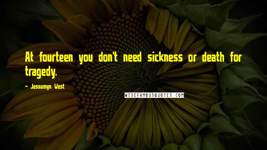 Jessamyn West Quotes: At fourteen you don't need sickness or death for tragedy.