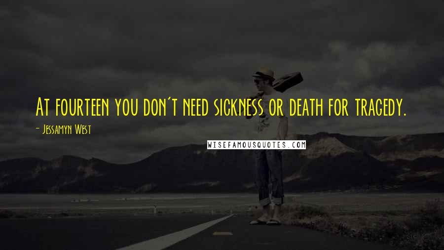 Jessamyn West Quotes: At fourteen you don't need sickness or death for tragedy.