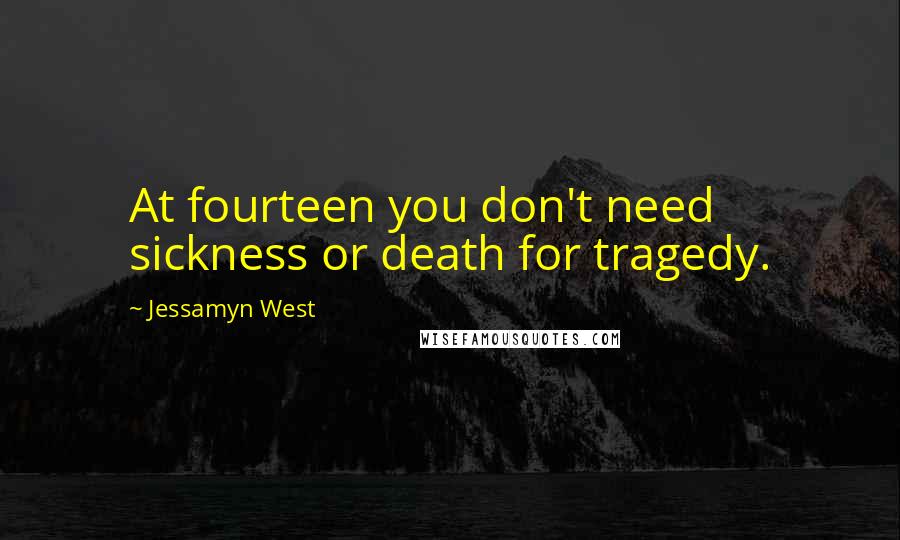 Jessamyn West Quotes: At fourteen you don't need sickness or death for tragedy.