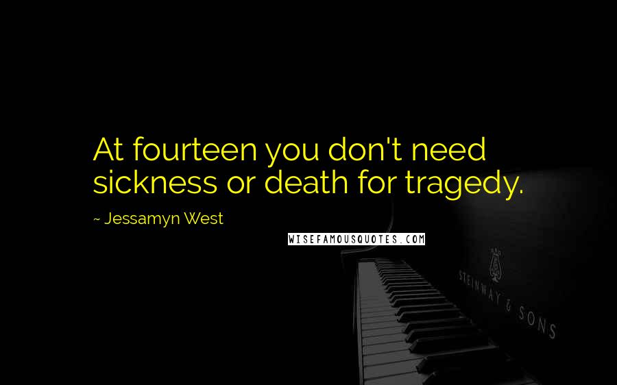 Jessamyn West Quotes: At fourteen you don't need sickness or death for tragedy.