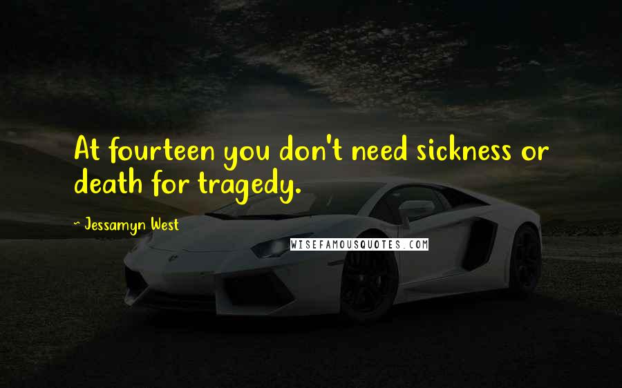 Jessamyn West Quotes: At fourteen you don't need sickness or death for tragedy.