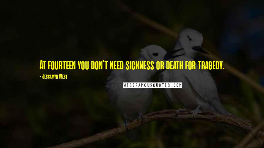 Jessamyn West Quotes: At fourteen you don't need sickness or death for tragedy.