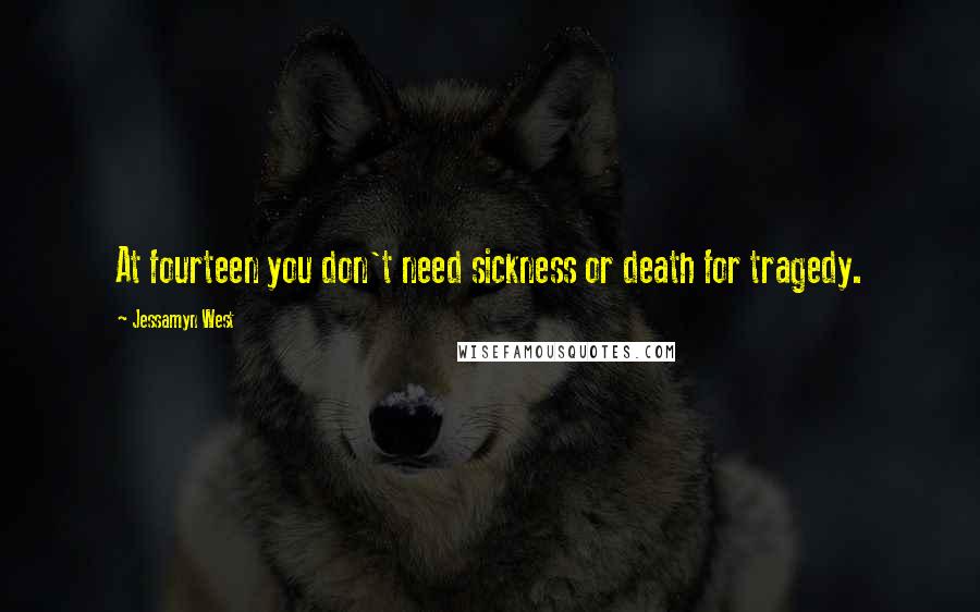 Jessamyn West Quotes: At fourteen you don't need sickness or death for tragedy.