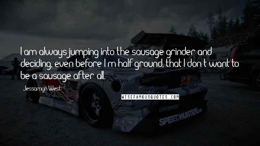 Jessamyn West Quotes: I am always jumping into the sausage grinder and deciding, even before I'm half ground, that I don't want to be a sausage after all.