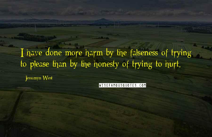 Jessamyn West Quotes: I have done more harm by the falseness of trying to please than by the honesty of trying to hurt.