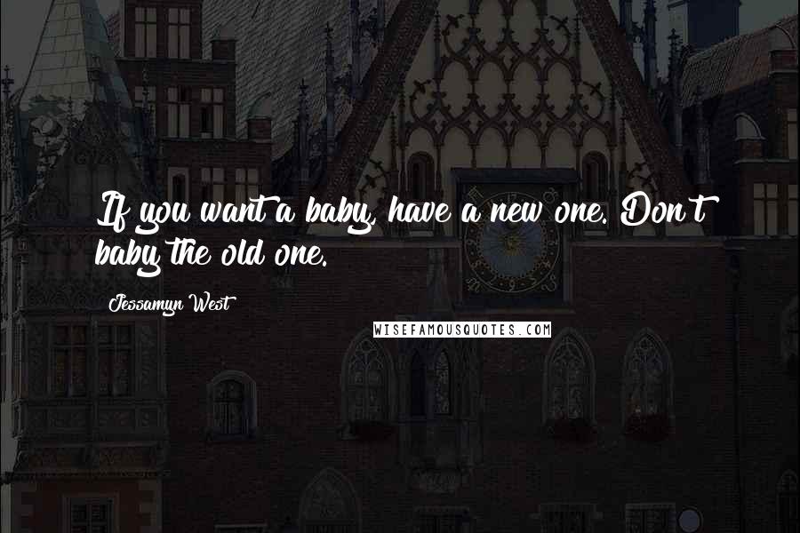 Jessamyn West Quotes: If you want a baby, have a new one. Don't baby the old one.