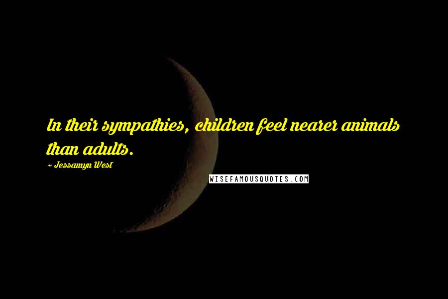 Jessamyn West Quotes: In their sympathies, children feel nearer animals than adults.