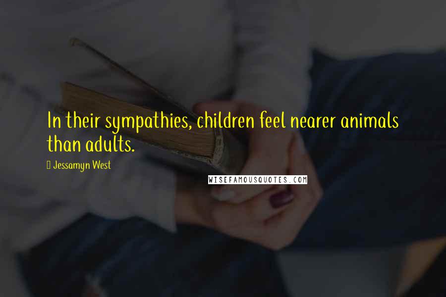 Jessamyn West Quotes: In their sympathies, children feel nearer animals than adults.