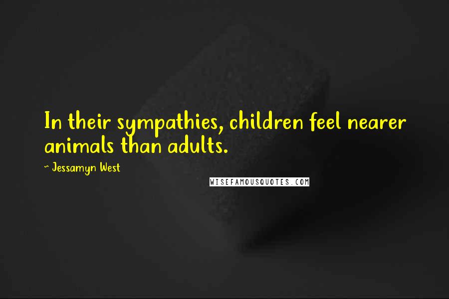 Jessamyn West Quotes: In their sympathies, children feel nearer animals than adults.