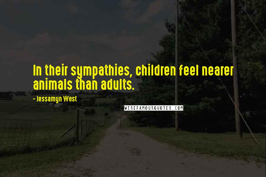 Jessamyn West Quotes: In their sympathies, children feel nearer animals than adults.