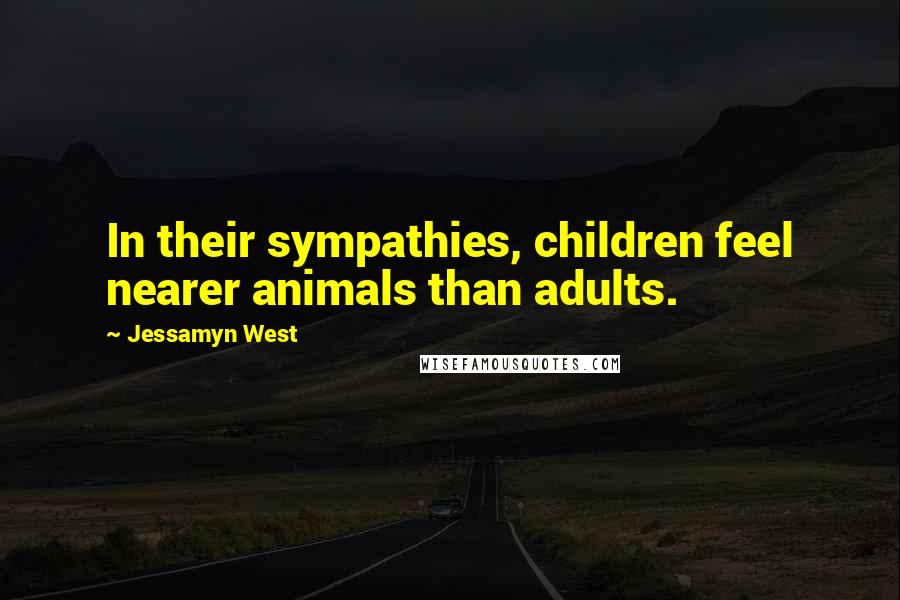 Jessamyn West Quotes: In their sympathies, children feel nearer animals than adults.