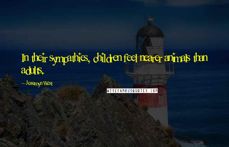 Jessamyn West Quotes: In their sympathies, children feel nearer animals than adults.