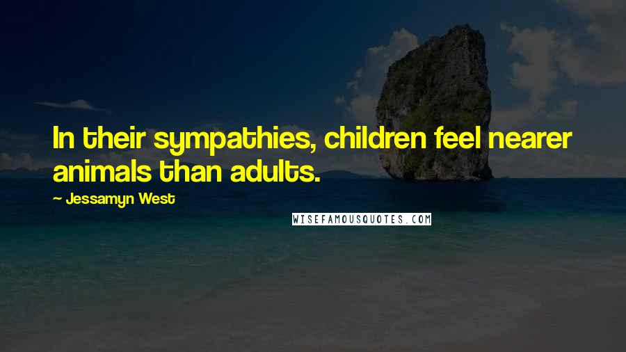 Jessamyn West Quotes: In their sympathies, children feel nearer animals than adults.