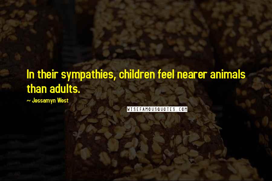 Jessamyn West Quotes: In their sympathies, children feel nearer animals than adults.