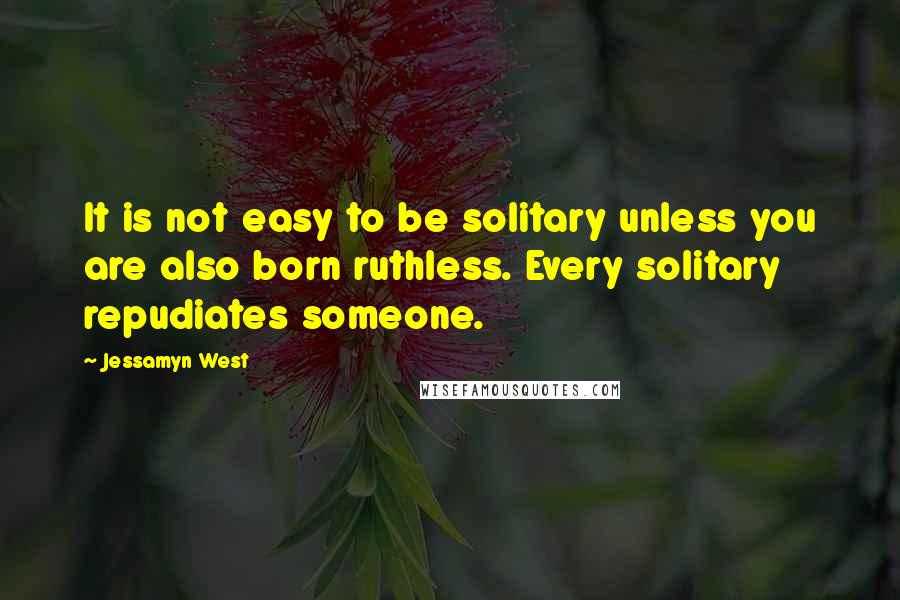 Jessamyn West Quotes: It is not easy to be solitary unless you are also born ruthless. Every solitary repudiates someone.