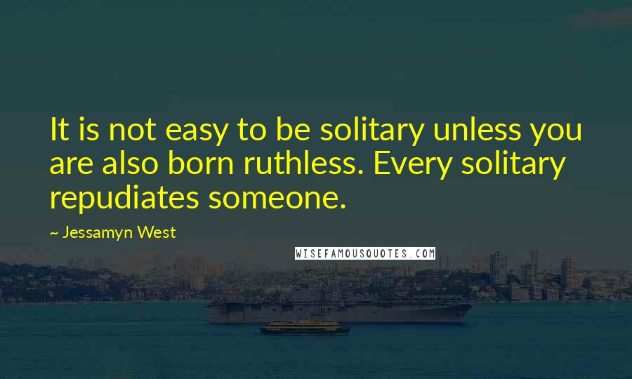 Jessamyn West Quotes: It is not easy to be solitary unless you are also born ruthless. Every solitary repudiates someone.