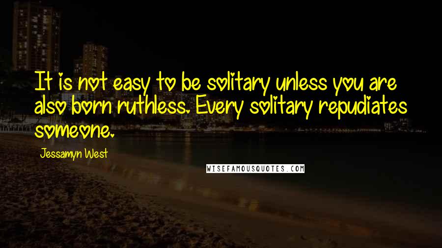 Jessamyn West Quotes: It is not easy to be solitary unless you are also born ruthless. Every solitary repudiates someone.