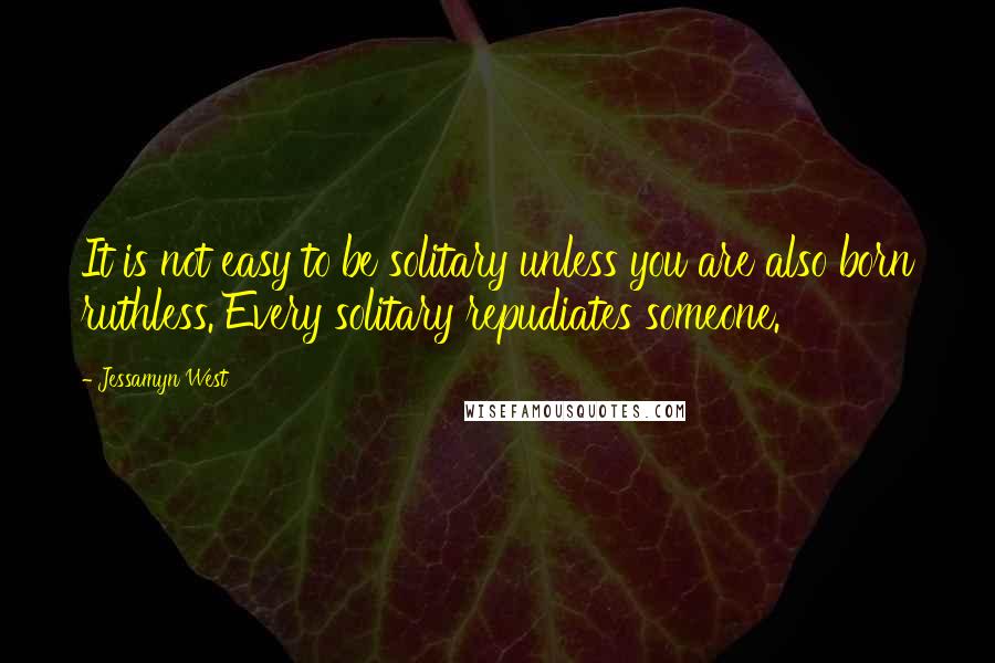 Jessamyn West Quotes: It is not easy to be solitary unless you are also born ruthless. Every solitary repudiates someone.