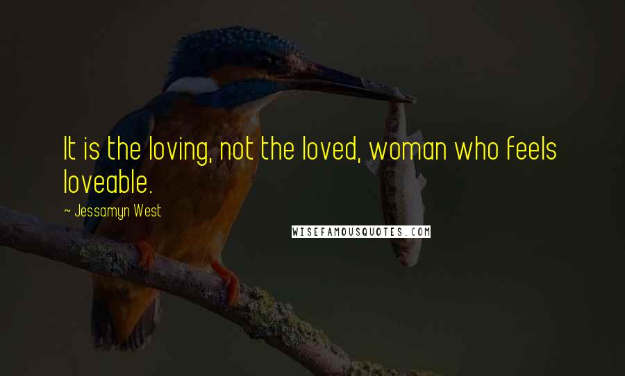 Jessamyn West Quotes: It is the loving, not the loved, woman who feels loveable.