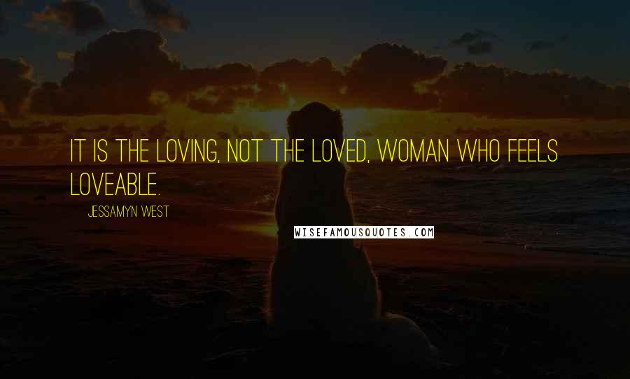 Jessamyn West Quotes: It is the loving, not the loved, woman who feels loveable.