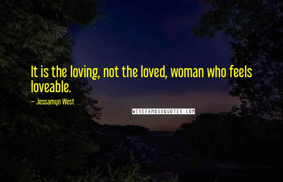 Jessamyn West Quotes: It is the loving, not the loved, woman who feels loveable.