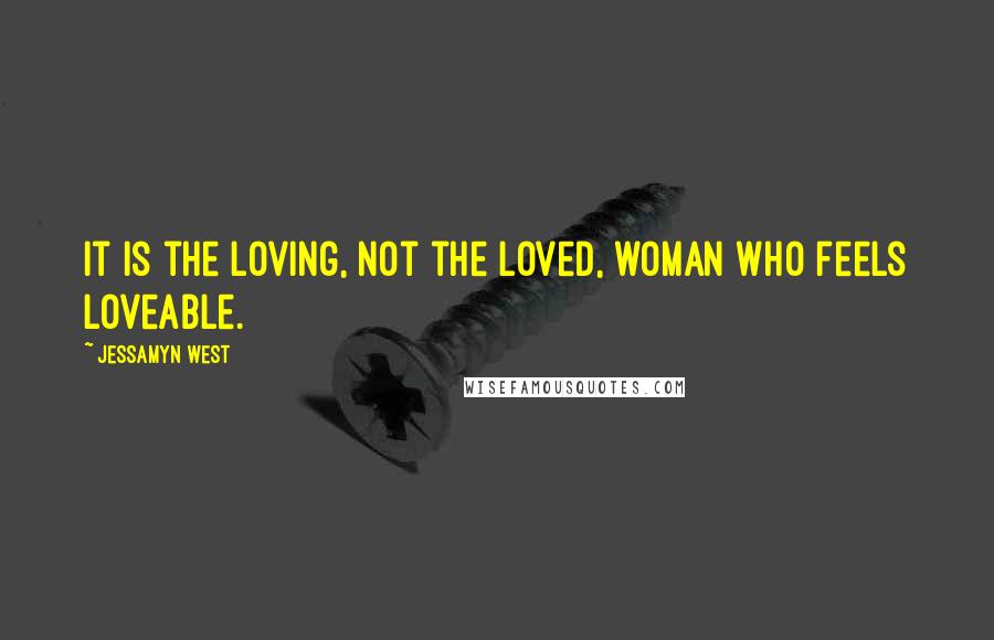 Jessamyn West Quotes: It is the loving, not the loved, woman who feels loveable.