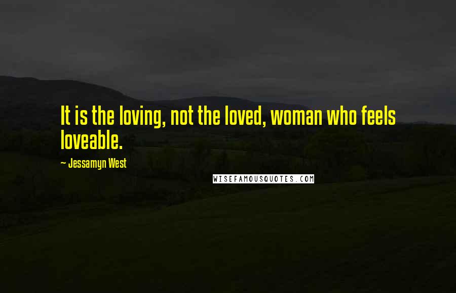 Jessamyn West Quotes: It is the loving, not the loved, woman who feels loveable.