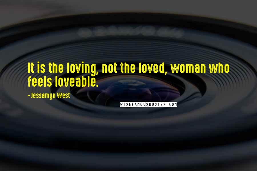 Jessamyn West Quotes: It is the loving, not the loved, woman who feels loveable.