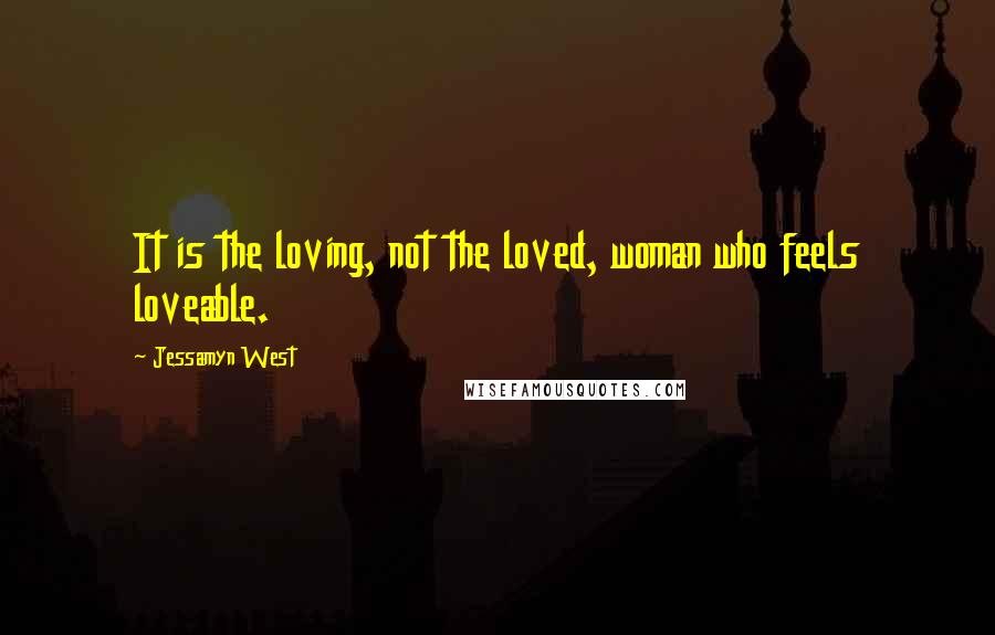 Jessamyn West Quotes: It is the loving, not the loved, woman who feels loveable.