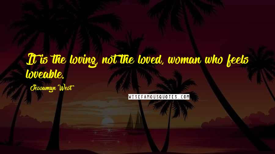 Jessamyn West Quotes: It is the loving, not the loved, woman who feels loveable.