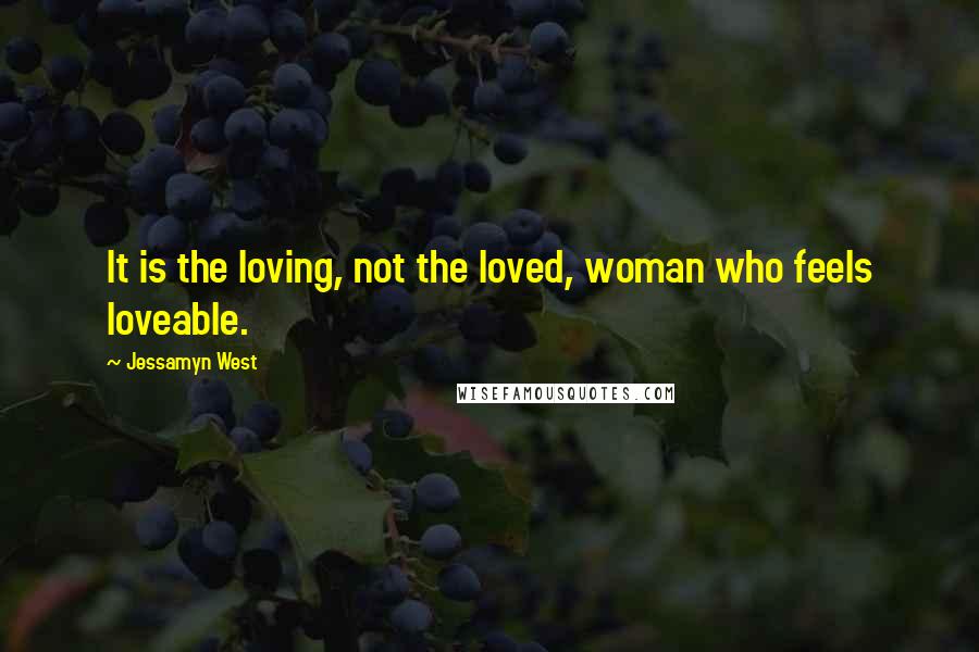 Jessamyn West Quotes: It is the loving, not the loved, woman who feels loveable.