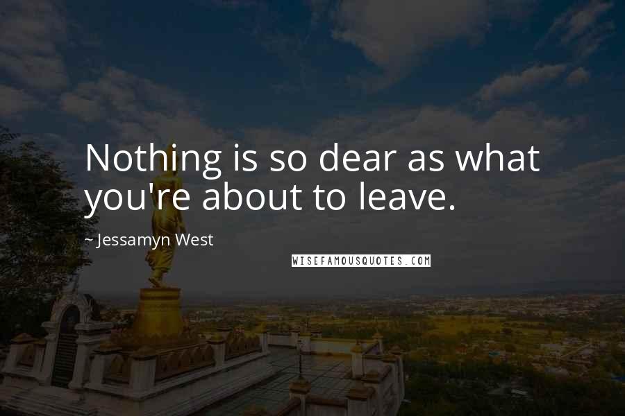 Jessamyn West Quotes: Nothing is so dear as what you're about to leave.