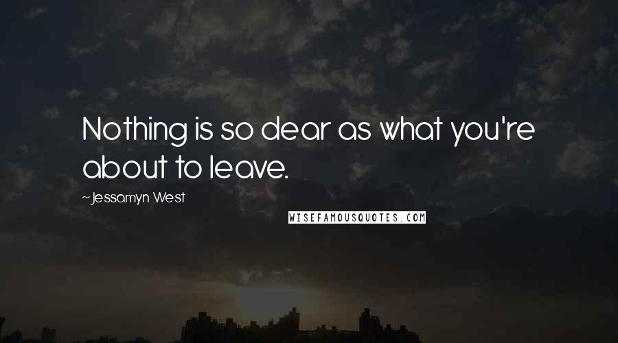 Jessamyn West Quotes: Nothing is so dear as what you're about to leave.