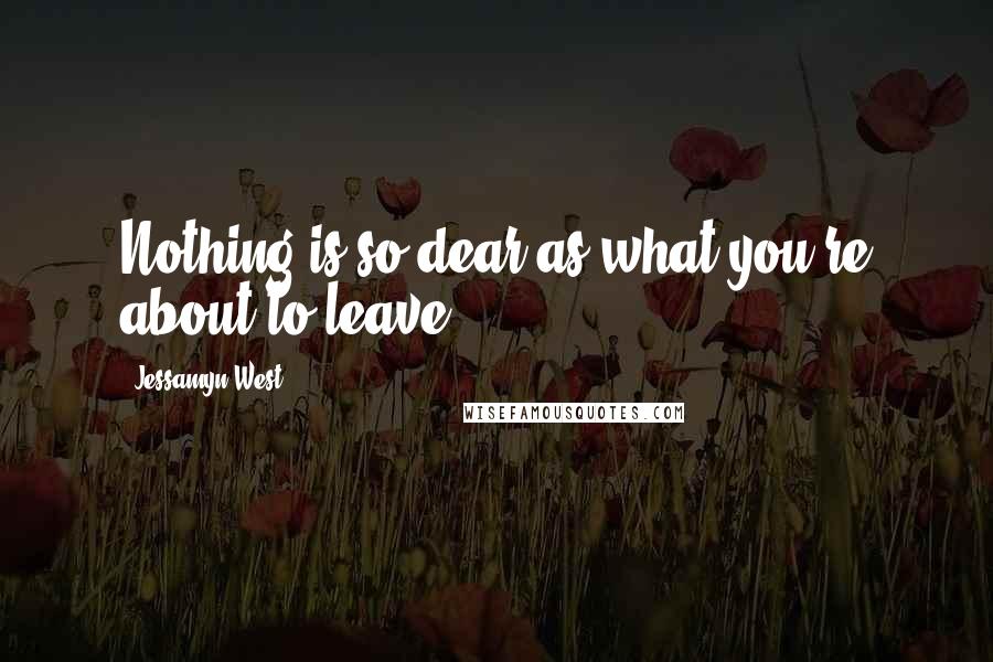 Jessamyn West Quotes: Nothing is so dear as what you're about to leave.