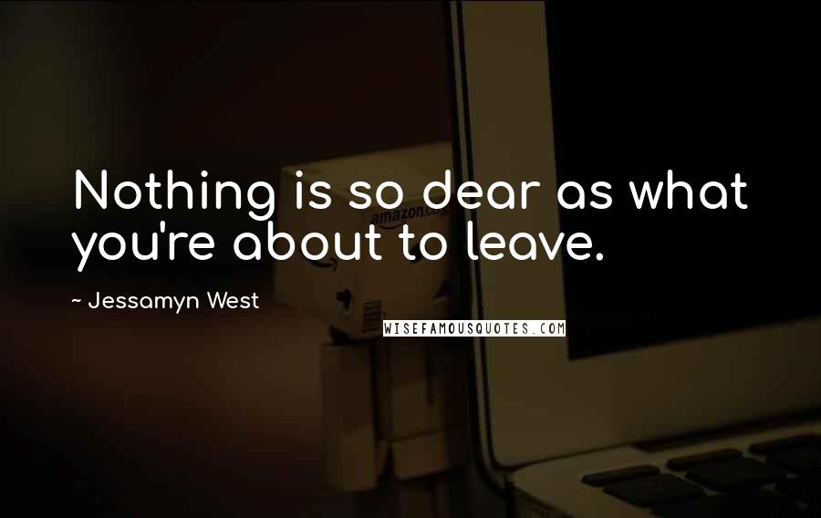 Jessamyn West Quotes: Nothing is so dear as what you're about to leave.