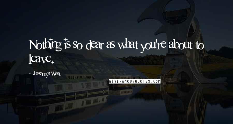 Jessamyn West Quotes: Nothing is so dear as what you're about to leave.