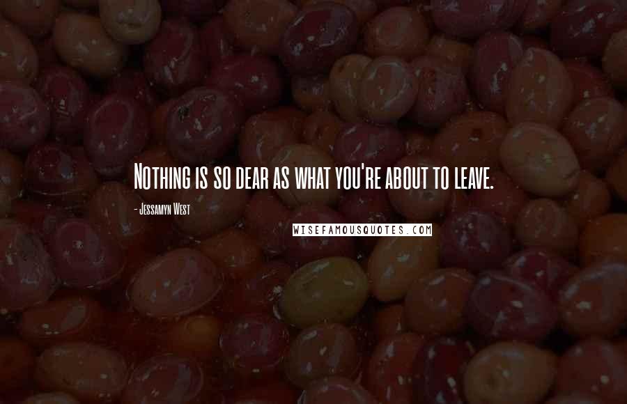 Jessamyn West Quotes: Nothing is so dear as what you're about to leave.