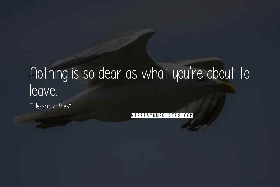 Jessamyn West Quotes: Nothing is so dear as what you're about to leave.