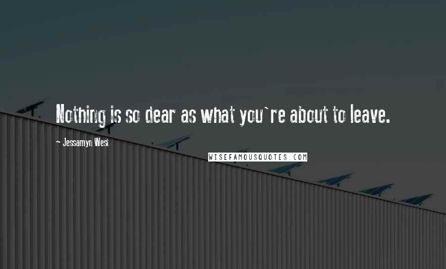 Jessamyn West Quotes: Nothing is so dear as what you're about to leave.