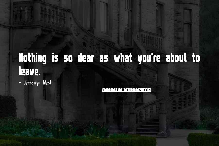 Jessamyn West Quotes: Nothing is so dear as what you're about to leave.