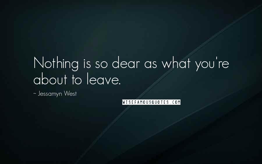 Jessamyn West Quotes: Nothing is so dear as what you're about to leave.