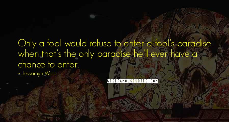 Jessamyn West Quotes: Only a fool would refuse to enter a fool's paradise when that's the only paradise he'll ever have a chance to enter.