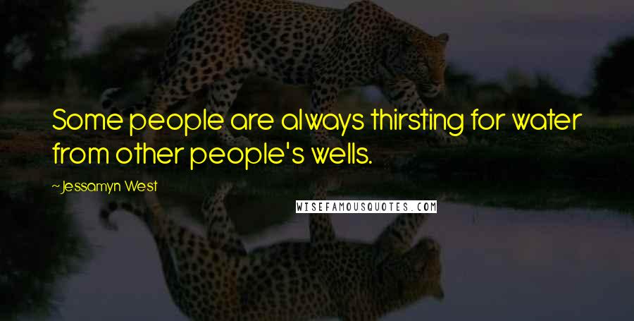 Jessamyn West Quotes: Some people are always thirsting for water from other people's wells.