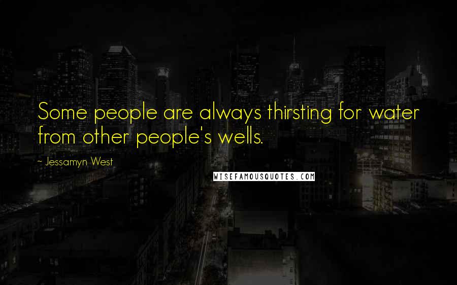 Jessamyn West Quotes: Some people are always thirsting for water from other people's wells.