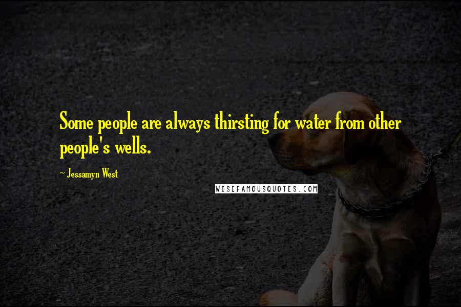Jessamyn West Quotes: Some people are always thirsting for water from other people's wells.