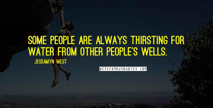 Jessamyn West Quotes: Some people are always thirsting for water from other people's wells.